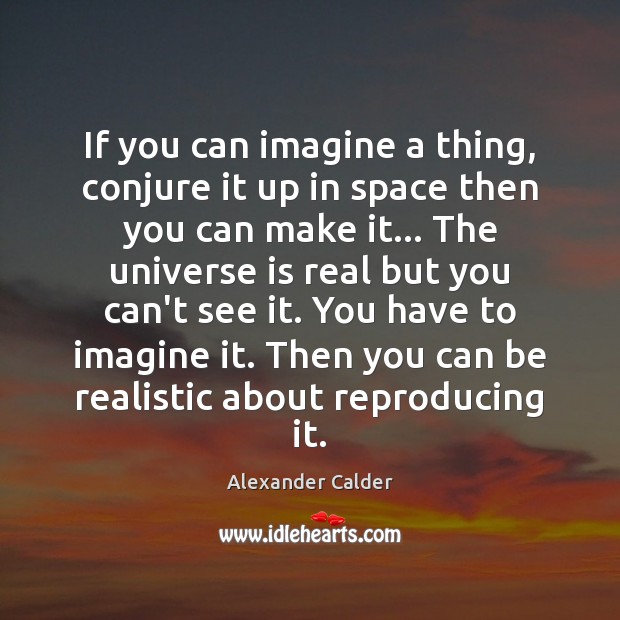 If you can imagine a thing, conjure it up in space then Alexander Calder Picture Quote