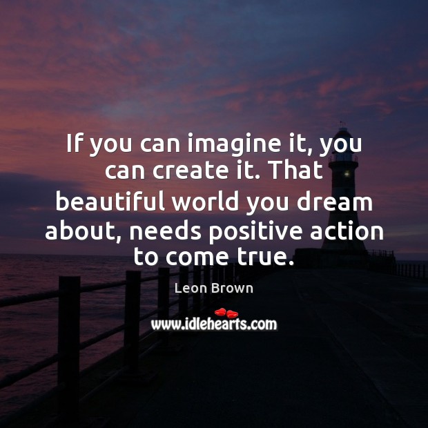 If you can imagine it, you can create it. That beautiful world Image