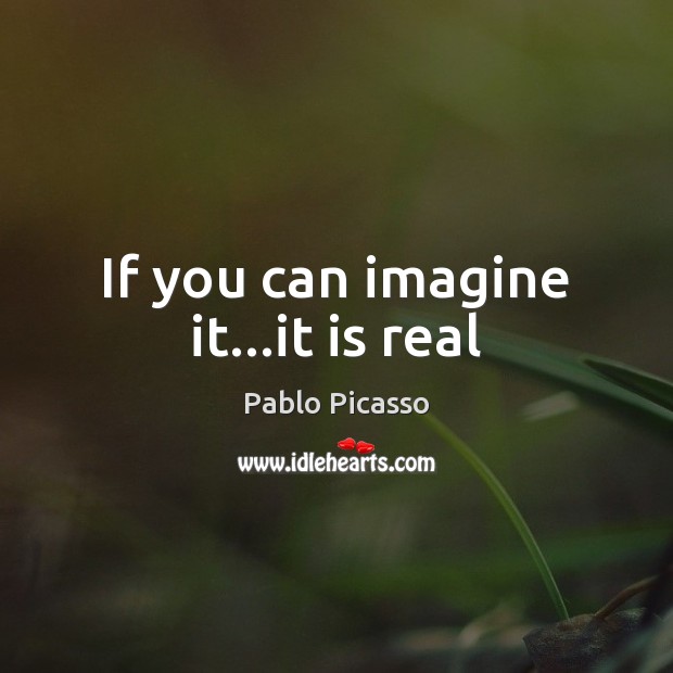 If you can imagine it…it is real Pablo Picasso Picture Quote