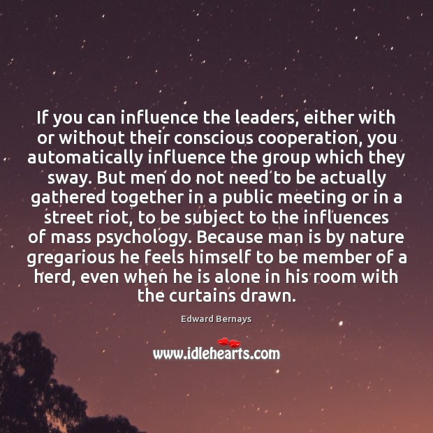 If you can influence the leaders, either with or without their conscious Edward Bernays Picture Quote