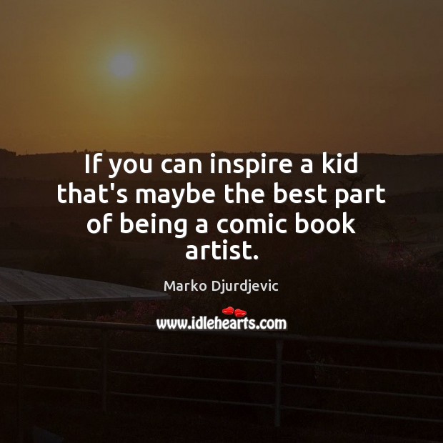 If you can inspire a kid that’s maybe the best part of being a comic book artist. Marko Djurdjevic Picture Quote