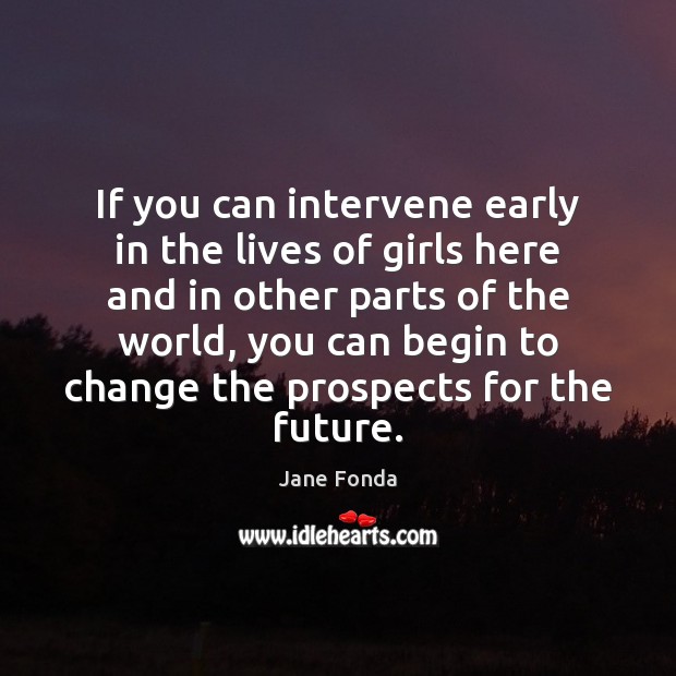 If you can intervene early in the lives of girls here and Jane Fonda Picture Quote