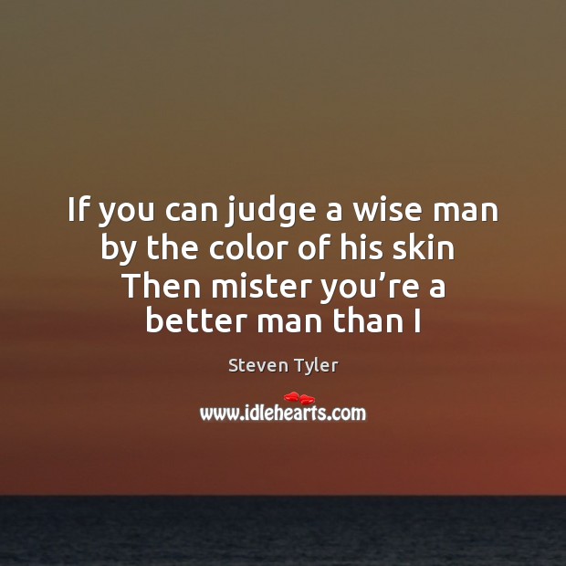 If you can judge a wise man by the color of his Steven Tyler Picture Quote