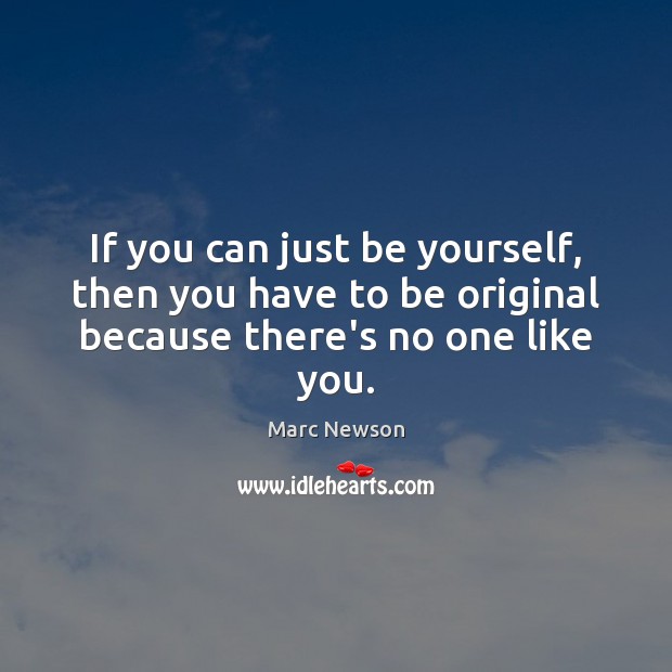 If you can just be yourself, then you have to be original because there’s no one like you. Marc Newson Picture Quote