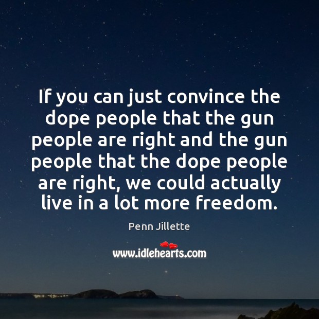 If you can just convince the dope people that the gun people Penn Jillette Picture Quote