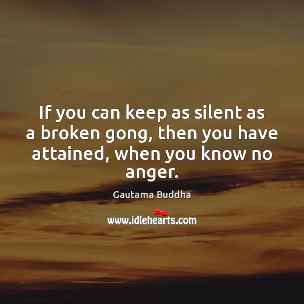 If you can keep as silent as a broken gong, then you Gautama Buddha Picture Quote