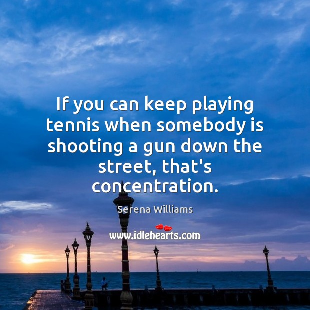 If you can keep playing tennis when somebody is shooting a gun Image