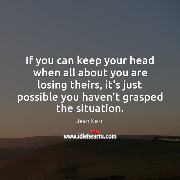 If you can keep your head when all about you are losing Jean Kerr Picture Quote