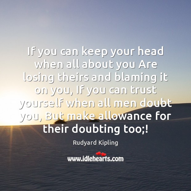 If you can keep your head when all about you Are losing Rudyard Kipling Picture Quote