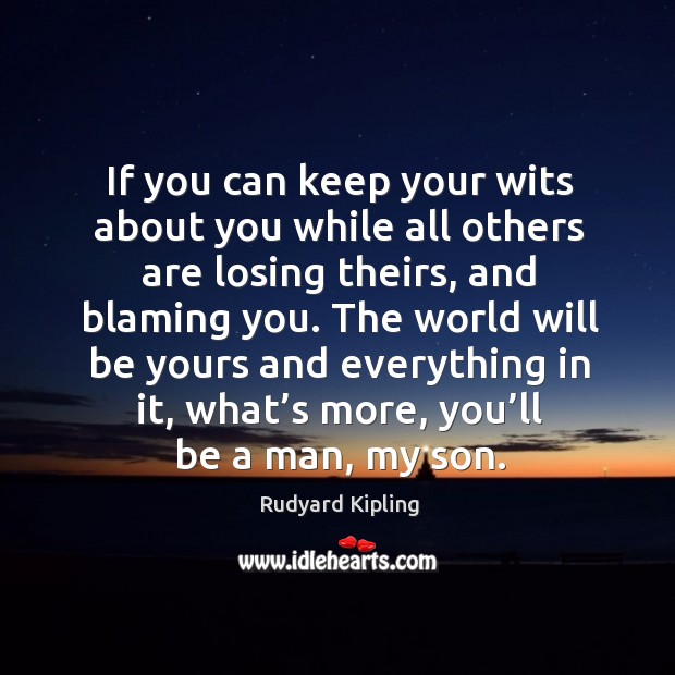 If you can keep your wits about you while all others are losing theirs, and blaming you. Image