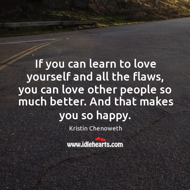 If you can learn to love yourself and all the flaws, you can love other people so much better. Image