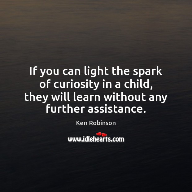If you can light the spark of curiosity in a child, they Ken Robinson Picture Quote