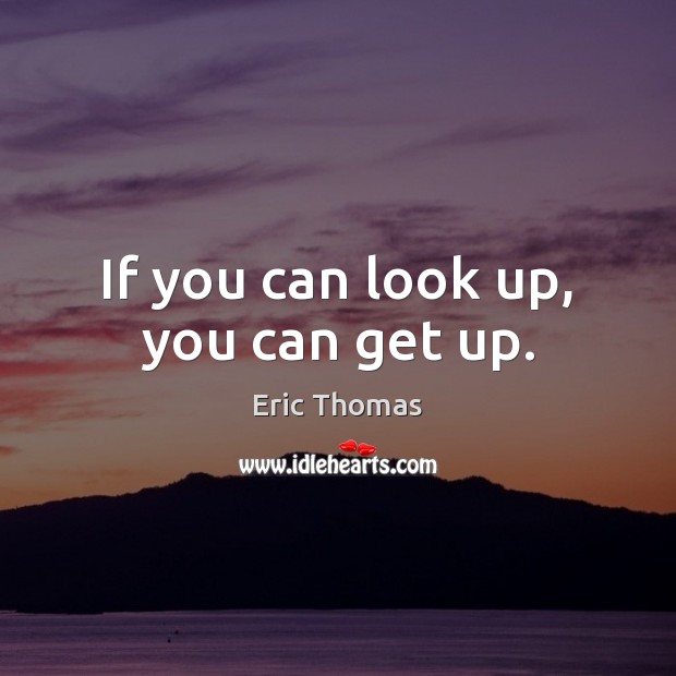 If you can look up, you can get up. Eric Thomas Picture Quote