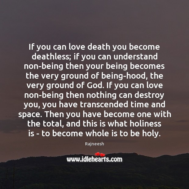 If you can love death you become deathless; if you can understand Rajneesh Picture Quote