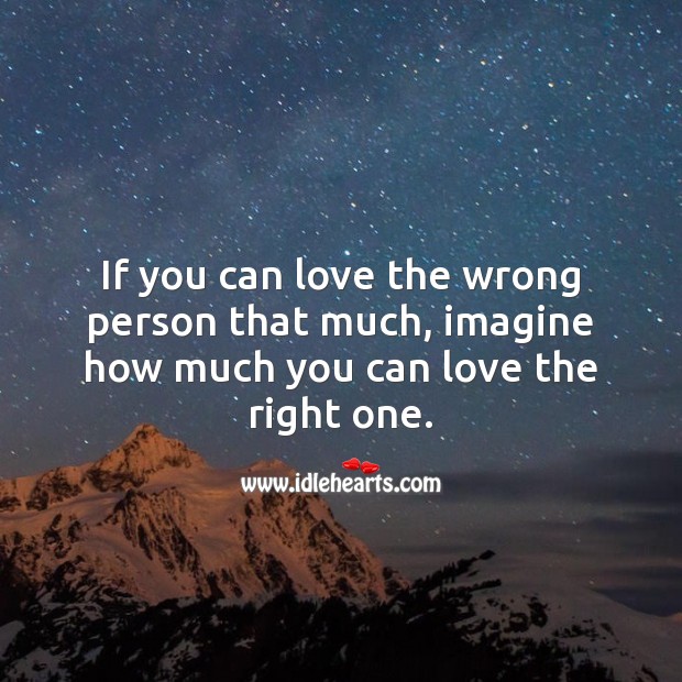 If you can love the wrong person that much, imagine how much you can love the right one. Life and Love Quotes Image