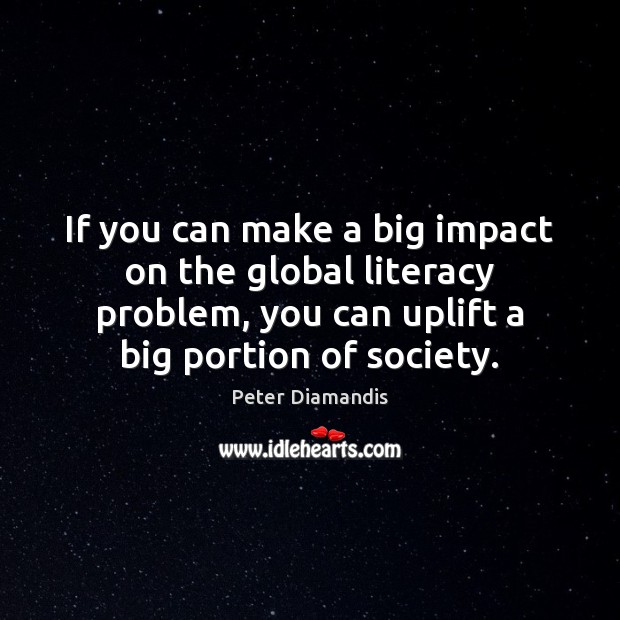 If you can make a big impact on the global literacy problem, Peter Diamandis Picture Quote
