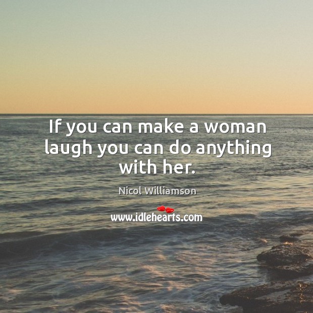 If you can make a woman laugh you can do anything with her. Nicol Williamson Picture Quote