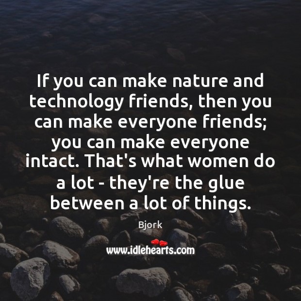 If you can make nature and technology friends, then you can make Bjork Picture Quote