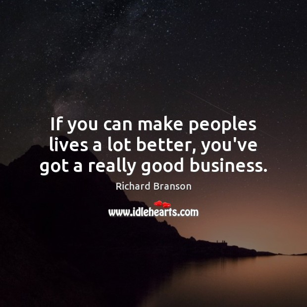 If you can make peoples lives a lot better, you’ve got a really good business. Image