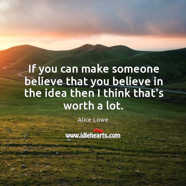 If you can make someone believe that you believe in the idea Alice Lowe Picture Quote