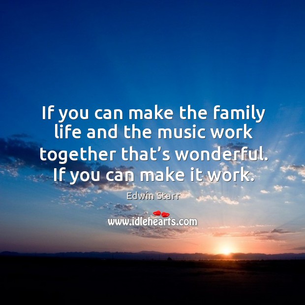 If you can make the family life and the music work together that’s wonderful. If you can make it work. Edwin Starr Picture Quote