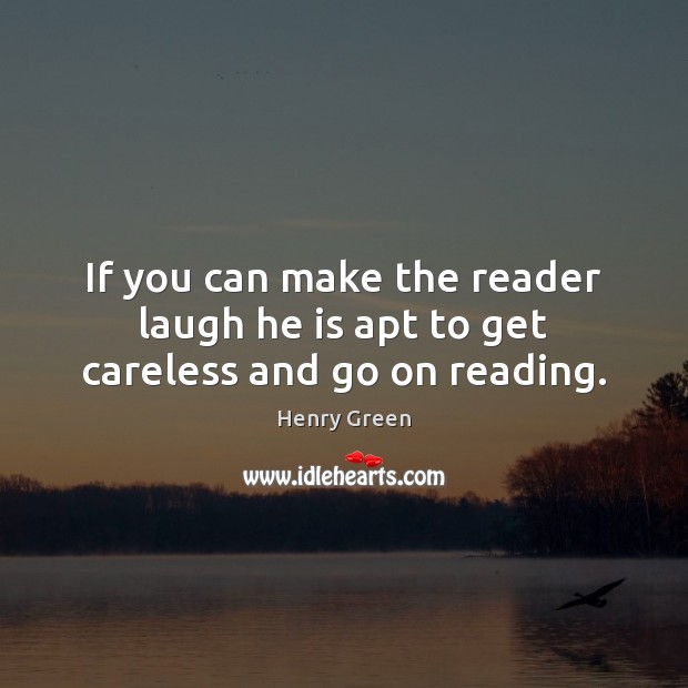 If you can make the reader laugh he is apt to get careless and go on reading. Image