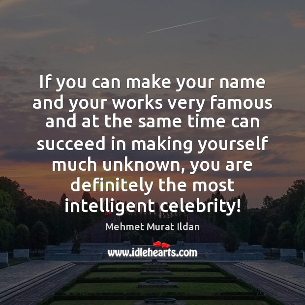 If you can make your name and your works very famous and Mehmet Murat Ildan Picture Quote