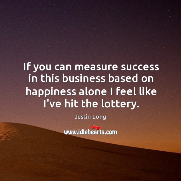 If you can measure success in this business based on happiness alone Justin Long Picture Quote