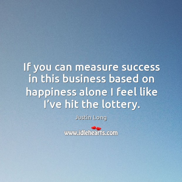 If you can measure success in this business based on happiness alone I feel like I’ve hit the lottery. Justin Long Picture Quote
