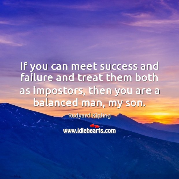 If you can meet success and failure and treat them both as Image