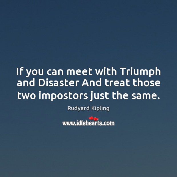 If you can meet with Triumph and Disaster And treat those two impostors just the same. Rudyard Kipling Picture Quote