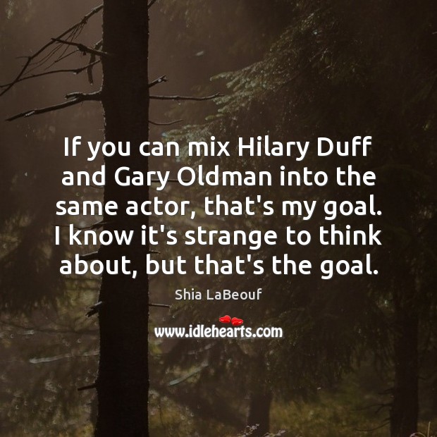 If you can mix Hilary Duff and Gary Oldman into the same Shia LaBeouf Picture Quote