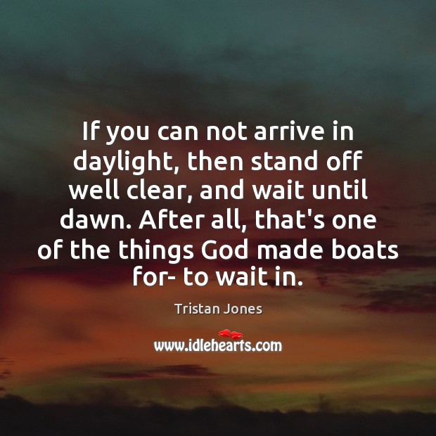 If you can not arrive in daylight, then stand off well clear, Tristan Jones Picture Quote