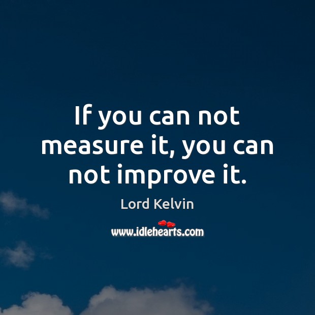 If you can not measure it, you can not improve it. Lord Kelvin Picture Quote