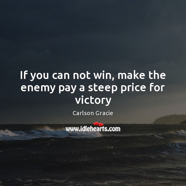 If you can not win, make the enemy pay a steep price for victory Enemy Quotes Image