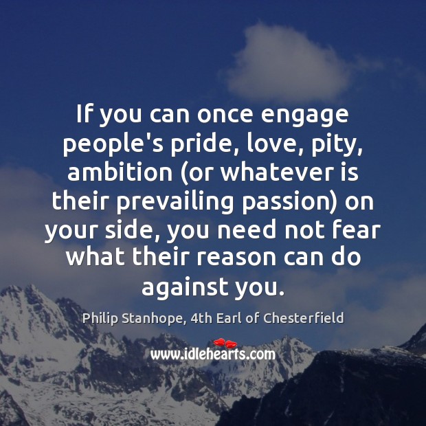 If you can once engage people’s pride, love, pity, ambition (or whatever Philip Stanhope, 4th Earl of Chesterfield Picture Quote