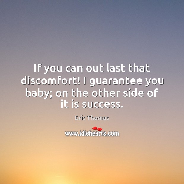 If you can out last that discomfort! I guarantee you baby; on Eric Thomas Picture Quote