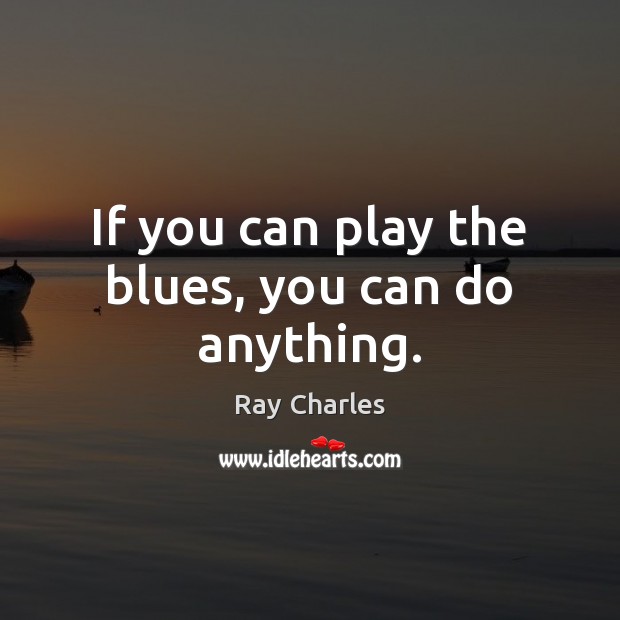 If you can play the blues, you can do anything. Ray Charles Picture Quote