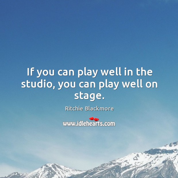 If you can play well in the studio, you can play well on stage. Image