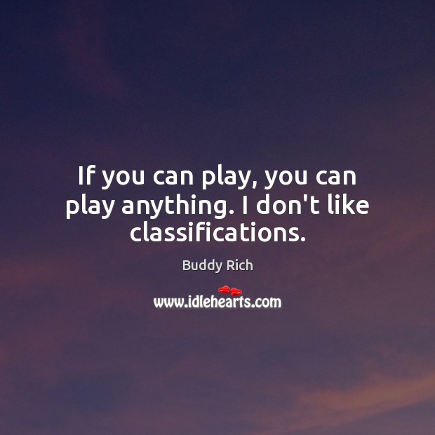 If you can play, you can play anything. I don’t like classifications. Buddy Rich Picture Quote