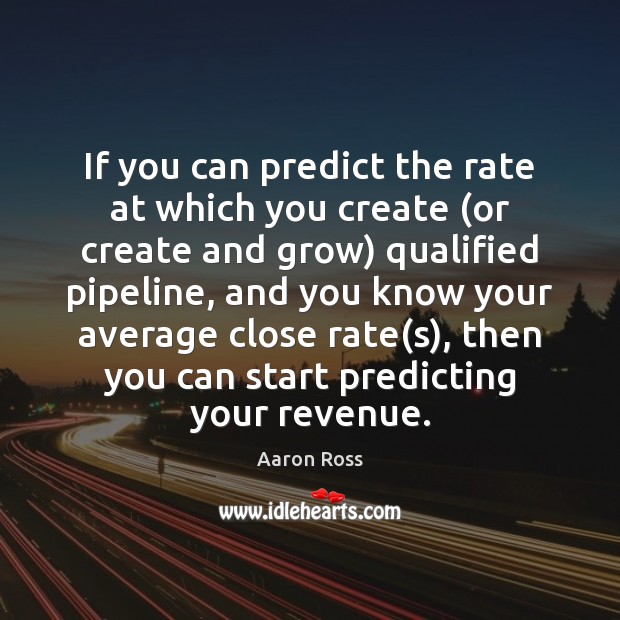If you can predict the rate at which you create (or create Aaron Ross Picture Quote
