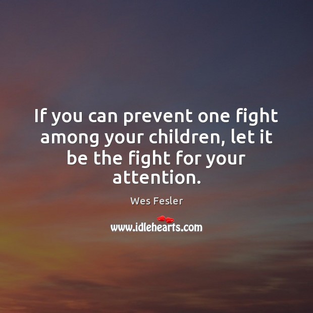 If you can prevent one fight among your children, let it be the fight for your attention. Image