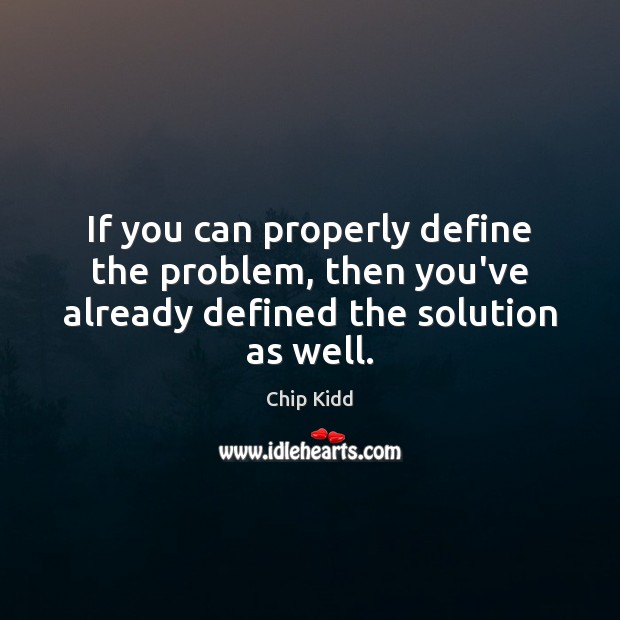 If you can properly define the problem, then you’ve already defined the solution as well. Chip Kidd Picture Quote