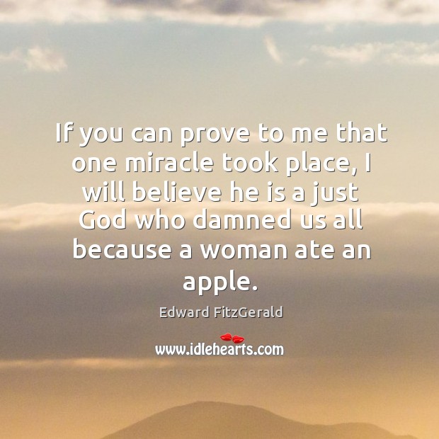 If you can prove to me that one miracle took place, I will believe he is a just God who Edward FitzGerald Picture Quote