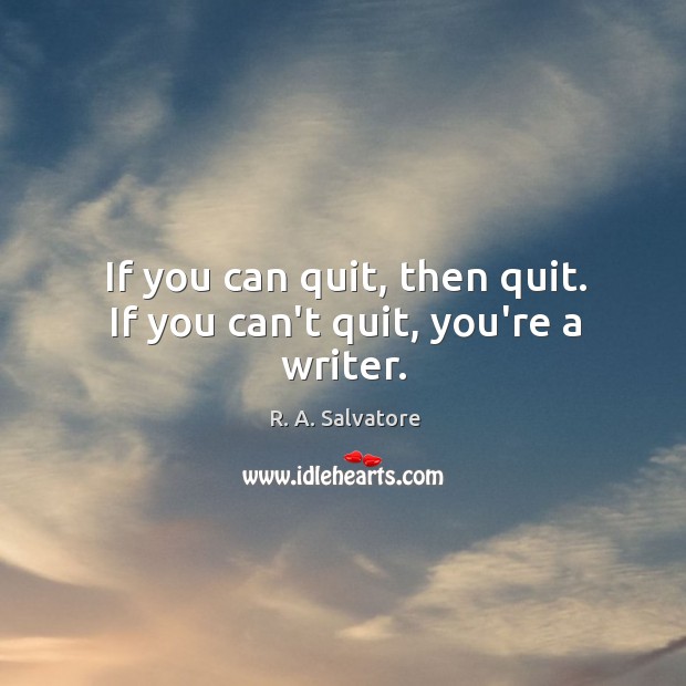 If you can quit, then quit. If you can’t quit, you’re a writer. R. A. Salvatore Picture Quote