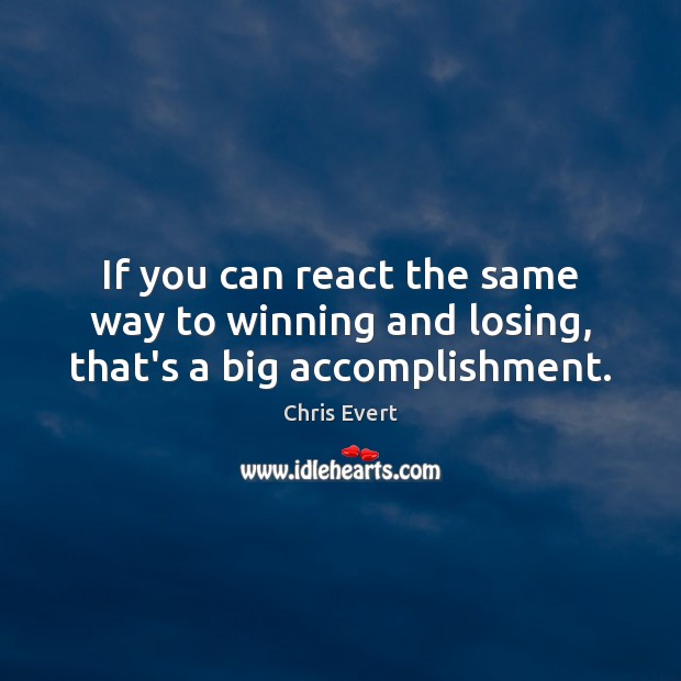 If you can react the same way to winning and losing, that’s a big accomplishment. Chris Evert Picture Quote