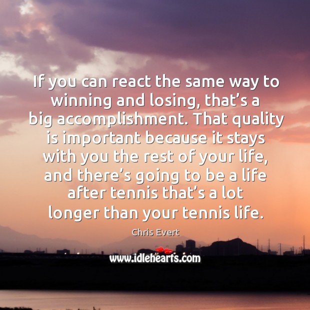 If you can react the same way to winning and losing, that’s a big accomplishment. Chris Evert Picture Quote