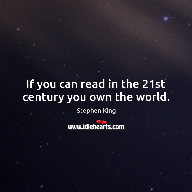 If you can read in the 21st century you own the world. Stephen King Picture Quote