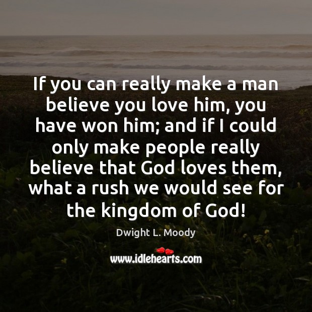 If you can really make a man believe you love him, you Dwight L. Moody Picture Quote