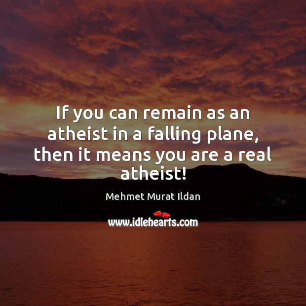 If you can remain as an atheist in a falling plane, then it means you are a real atheist! Mehmet Murat Ildan Picture Quote